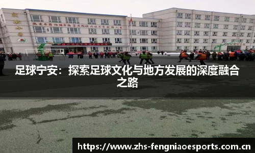 足球宁安:探索足球文化与地方发展的深度融合之路